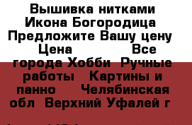 Вышивка нитками Икона Богородица. Предложите Вашу цену! › Цена ­ 12 000 - Все города Хобби. Ручные работы » Картины и панно   . Челябинская обл.,Верхний Уфалей г.